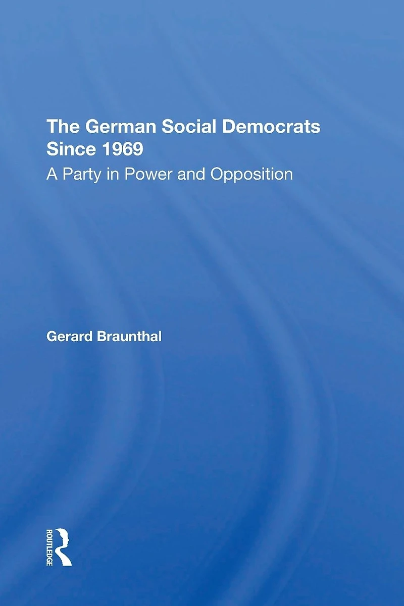 The German Social Democrats Since 1969: A Party Power And Opposition