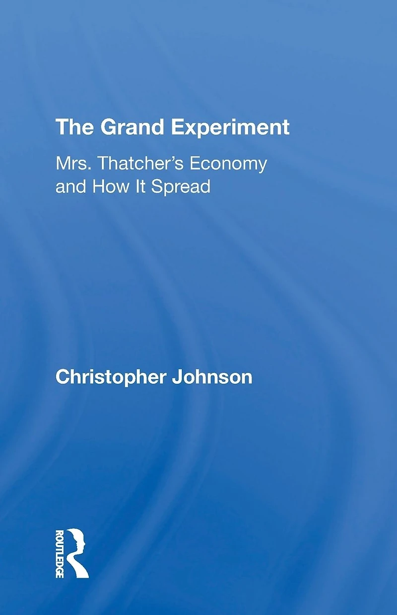The Grand Experiment: Mrs. Thatcher's Economy And How It Spread