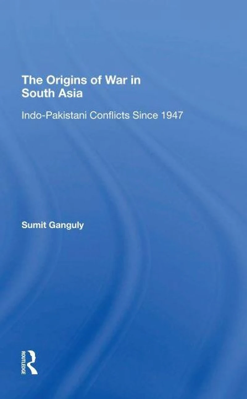 The Origins Of War South Asia: Indopakistani Conflicts Since 1947