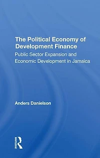 The Political Economy Of Development Finance: Public Sector Expansion And Economic Jamaica