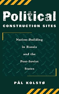 Political Construction Sites: Nation Building Russia And The Post-soviet States