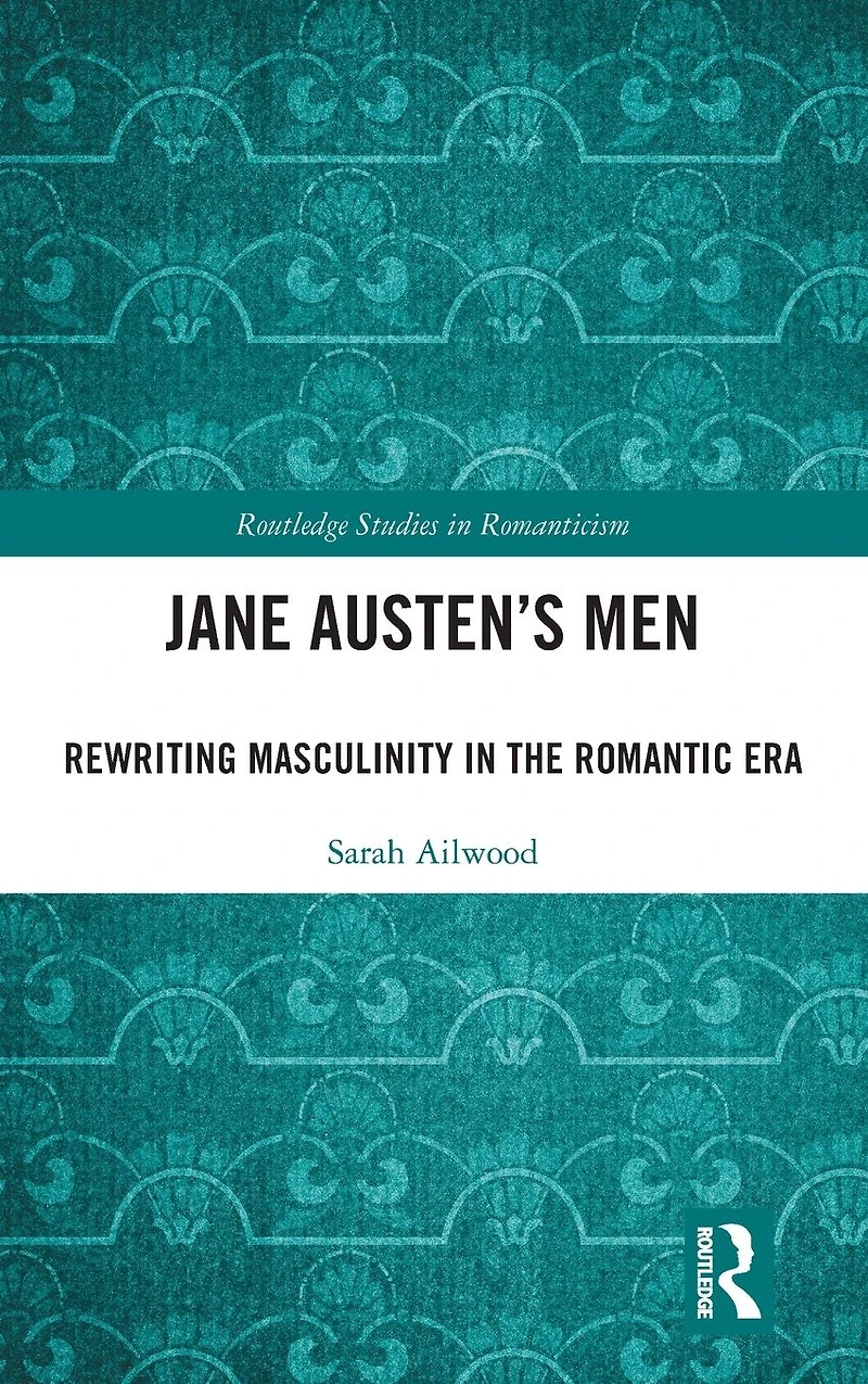Jane Austen's Men: Rewriting Masculinity the Romantic Era