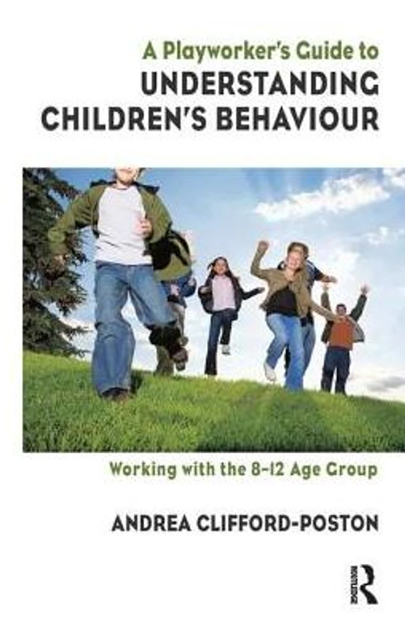 A Playworker's Guide to Understanding Children's Behaviour: Working with the 8-12 Age Group