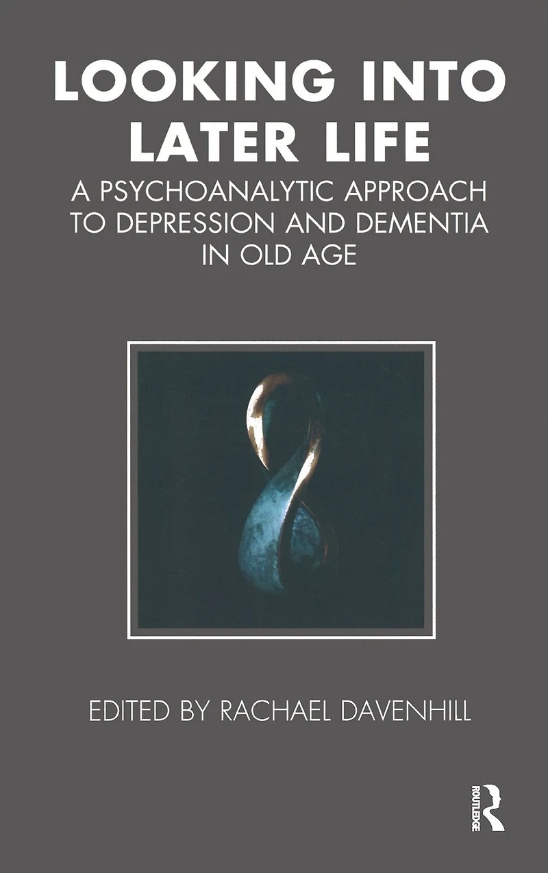 Looking into Later Life: A Psychoanalytic Approach to Depression and Dementia Old Age
