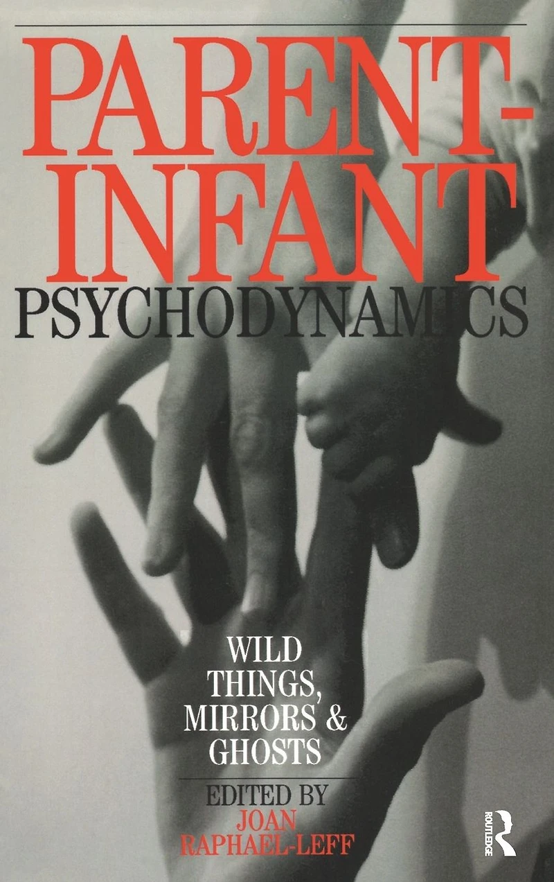 Parent-Infant Psychodynamics: Wild Things, Mirrors and Ghosts