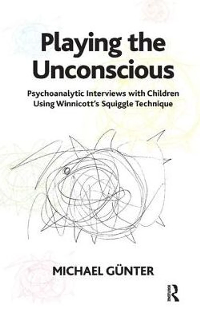 Playing the Unconscious: Psychoanalytic Interviews with Children Using Winnicott's Squiggle Technique