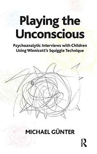 Playing the Unconscious: Psychoanalytic Interviews with Children Using Winnicott's Squiggle Technique