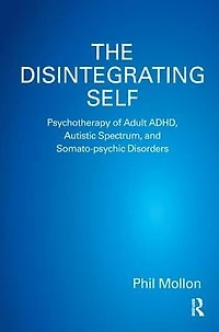 The Disintegrating Self: Psychotherapy of Adult ADHD, Autistic Spectrum, and Somato-psychic Disorders
