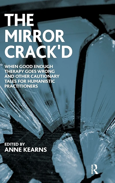 the Mirror Crack'd: When Good Enough Therapy Goes Wrong and Other Cautionary Tales for Humanistic Practitioner