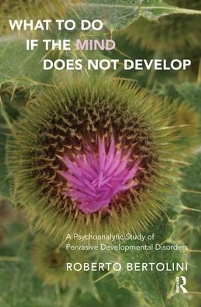What To Do If the Mind Does Not Develop: A Psychoanalytic Study of Pervasive Developmental Disorders