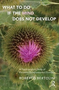 What To Do If the Mind Does Not Develop: A Psychoanalytic Study of Pervasive Developmental Disorders
