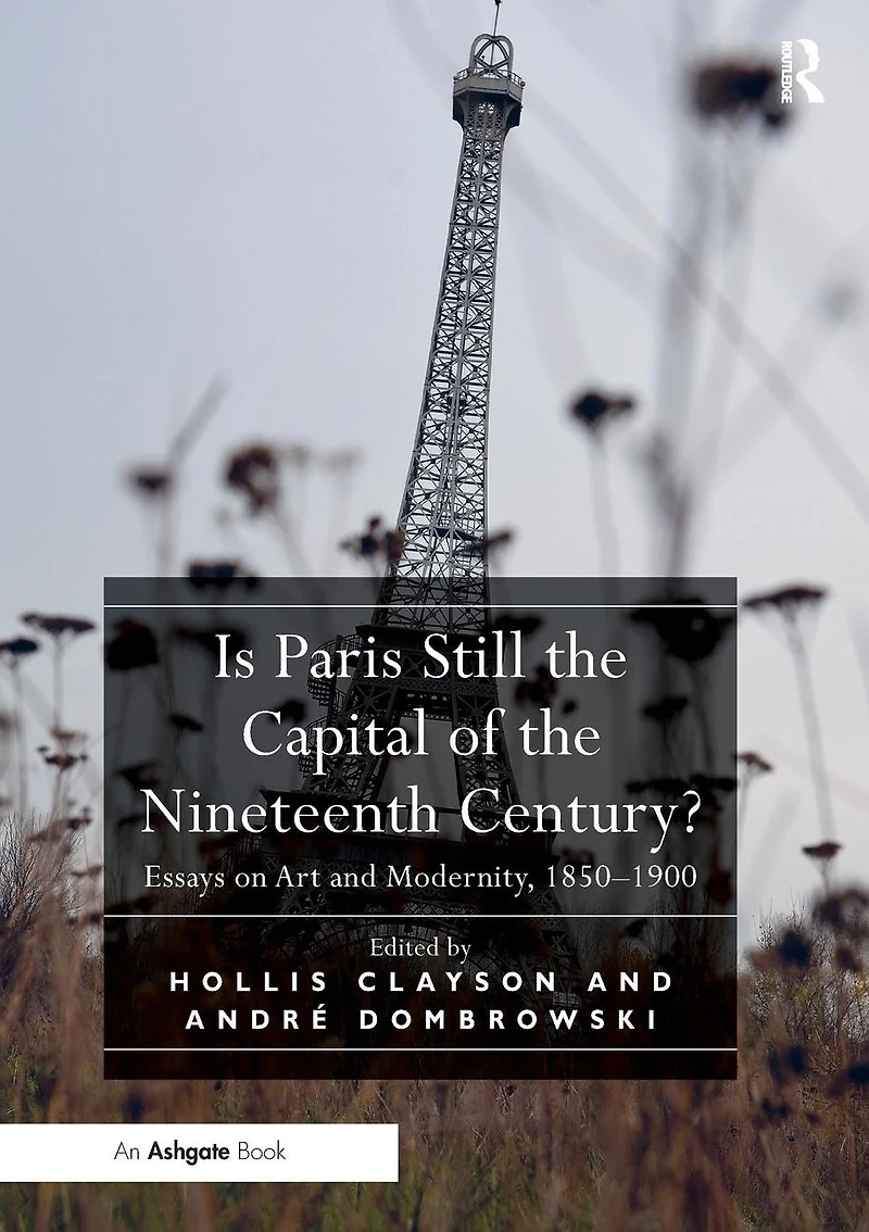 Is Paris Still the Capital of Nineteenth Century?: Essays on Art and Modernity, 1850-1900