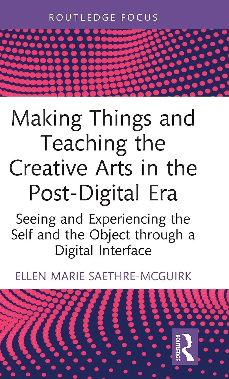 Making Things and Teaching the Creative Arts Post-Digital Era: Seeing Experiencing Self Object through a Digital Interface
