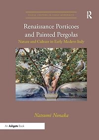 Renaissance Porticoes and Painted Pergolas: Nature Culture Early Modern Italy