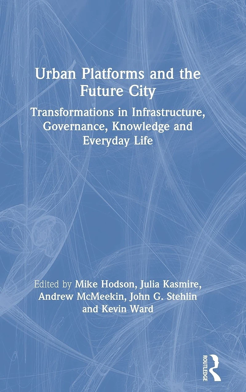Urban Platforms and the Future City: Transformations Infrastructure, Governance, Knowledge Everyday Life