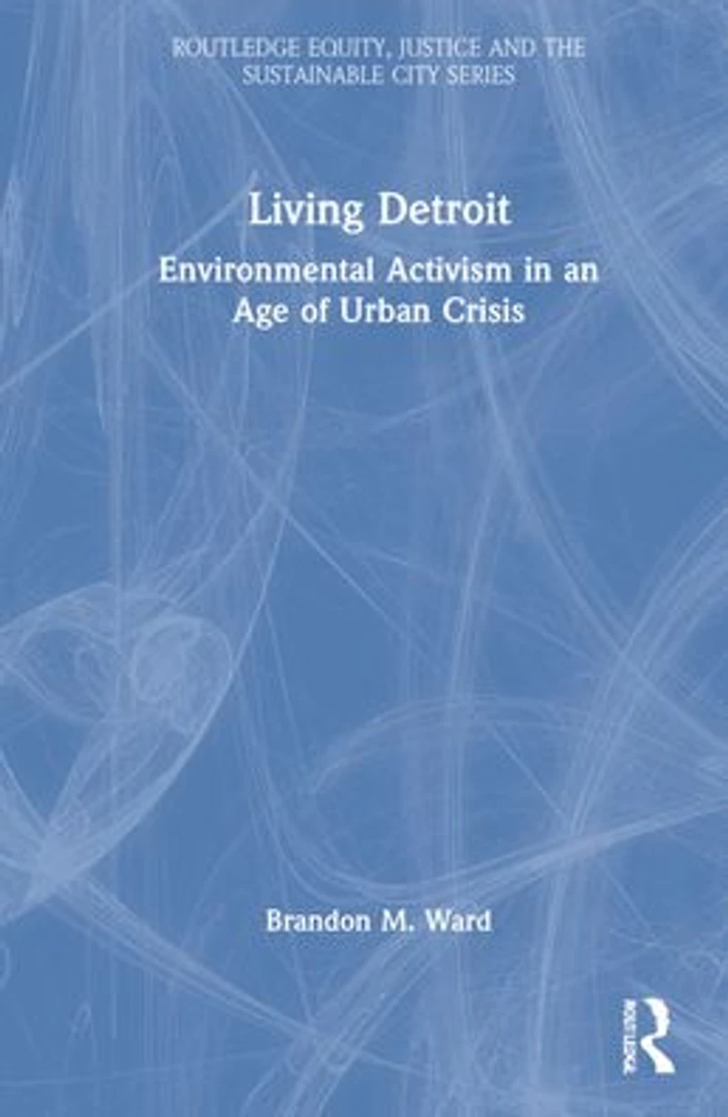 Living Detroit: Environmental Activism an Age of Urban Crisis