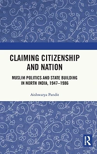 Claiming Citizenship and Nation: Muslim Politics State Building North India, 1947-1986
