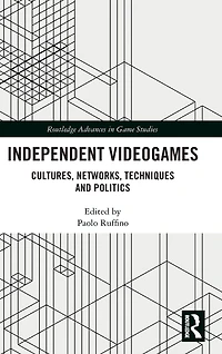 Independent Videogames: Cultures, Networks, Techniques and Politics