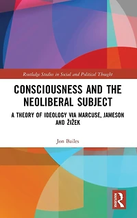 Consciousness and the Neoliberal Subject: A Theory of Ideology via Marcuse, Jameson Zizek