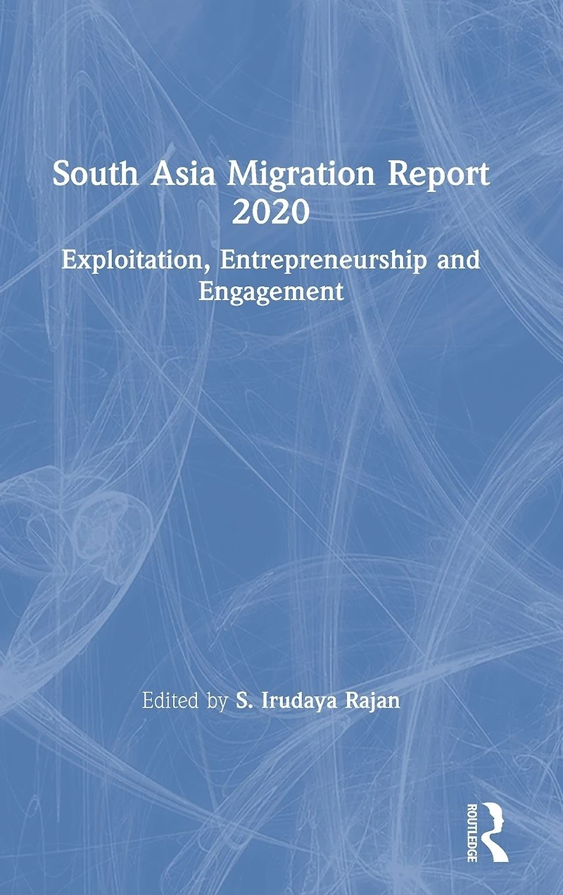 South Asia Migration Report 2020: Exploitation, Entrepreneurship and Engagement