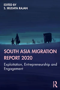 South Asia Migration Report 2020: Exploitation, Entrepreneurship and Engagement