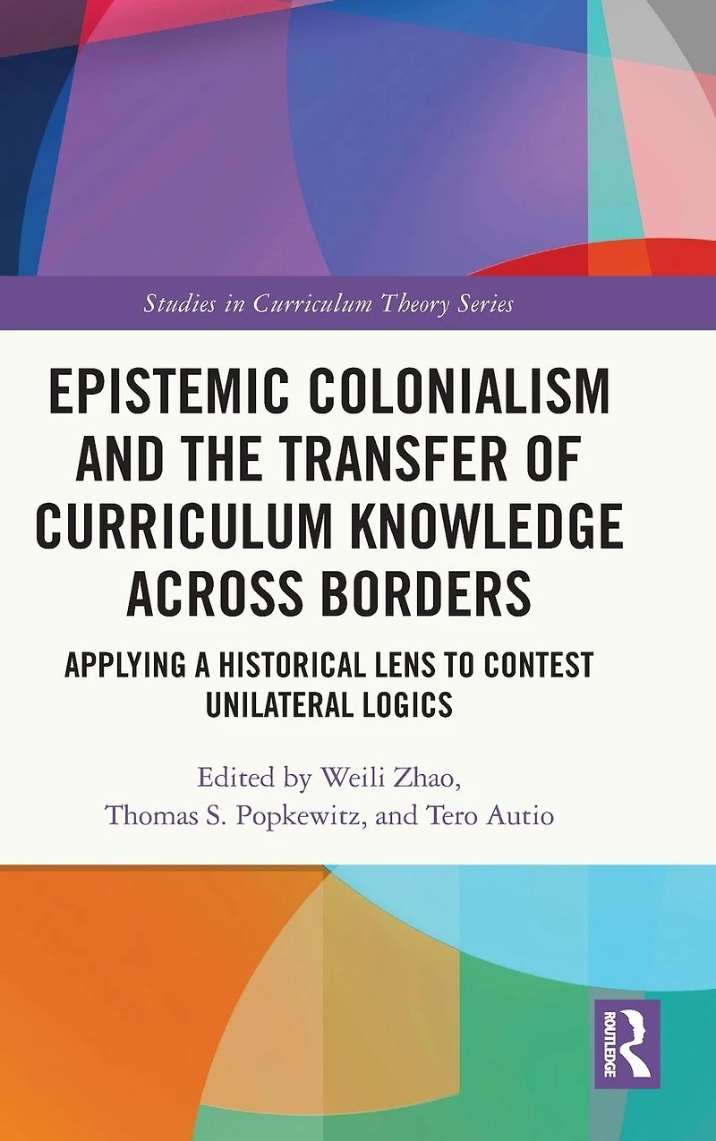 Epistemic Colonialism and the Transfer of Curriculum Knowledge across Borders: Applying a Historical Lens to Contest Unilateral Logics