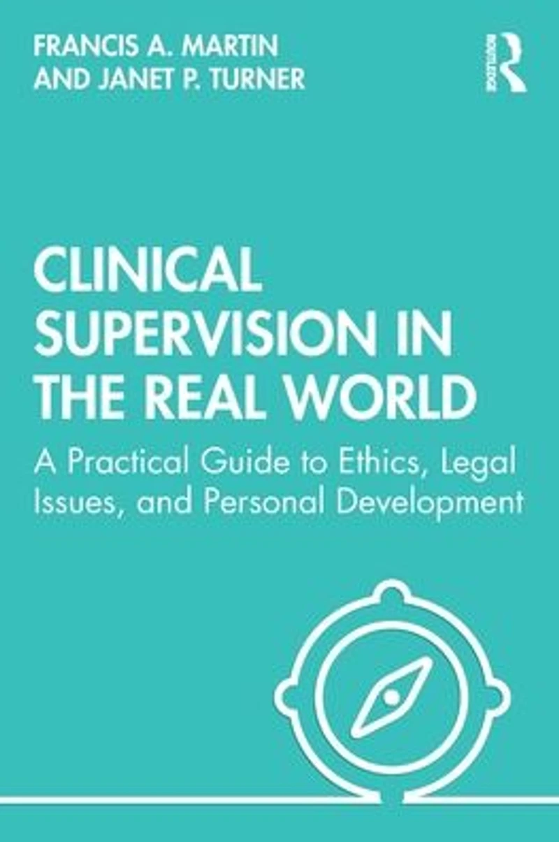 Clinical Supervision the Real World: A Practical Guide to Ethics, Legal Issues, and Personal Development