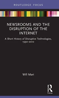 Newsrooms and the Disruption of Internet: A Short History Disruptive Technologies, 1990-2010