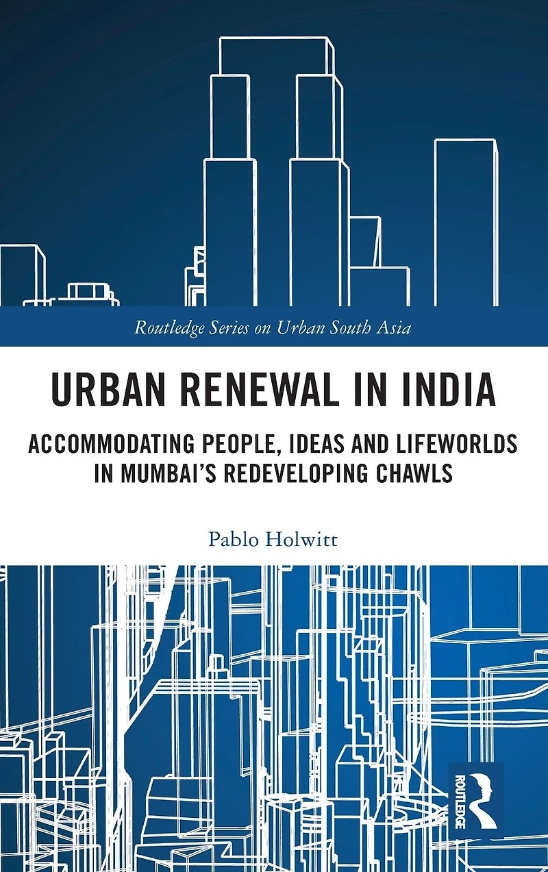 Urban Renewal India: Accommodating People, Ideas and Lifeworlds Mumbai's Redeveloping Chawls