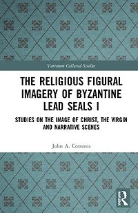 the Religious Figural Imagery of Byzantine Lead Seals I: Studies on Image Christ, Virgin and Narrative Scenes