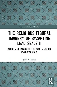 the Religious Figural Imagery of Byzantine Lead Seals II: Studies on Images Saints and Personal Piety
