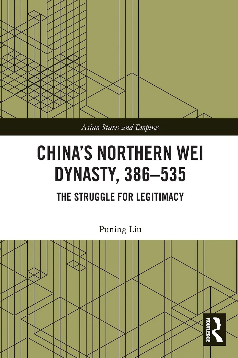 China's Northern Wei Dynasty, 386-535: The Struggle for Legitimacy
