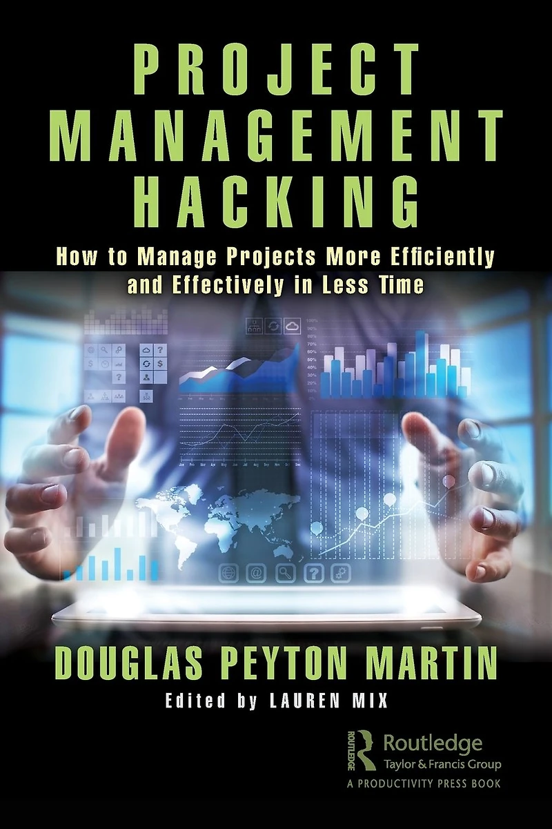 Project Management Hacking: How to Manage Projects More Efficiently and Effectively Less Time