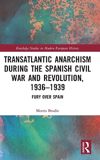 Transatlantic Anarchism during the Spanish Civil War and Revolution, 1936-1939: Fury Over Spain