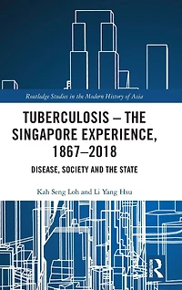 Tuberculosis - the Singapore Experience, 1867-2018: Disease, Society and State