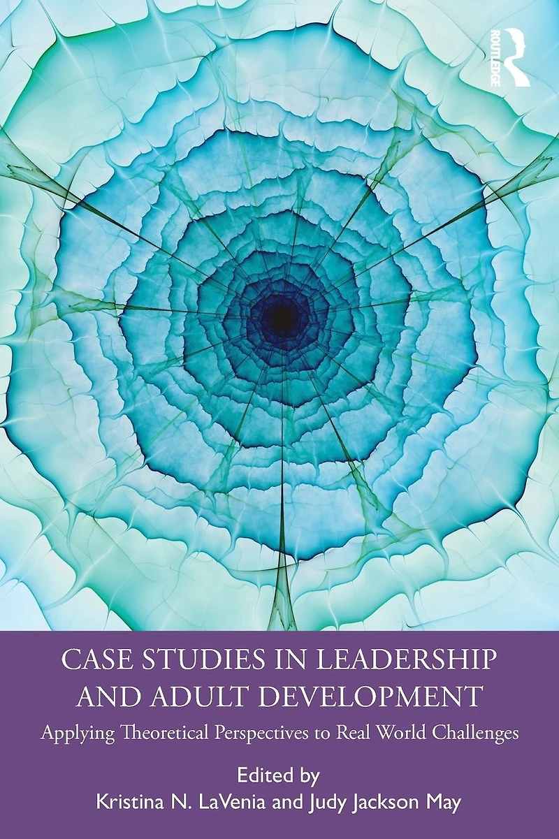 Case Studies Leadership and Adult Development: Applying Theoretical Perspectives to Real World Challenges
