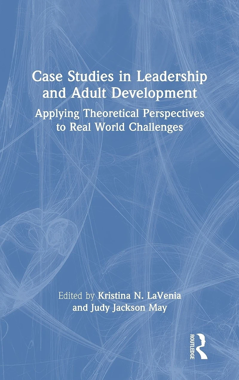 Case Studies Leadership and Adult Development: Applying Theoretical Perspectives to Real World Challenges