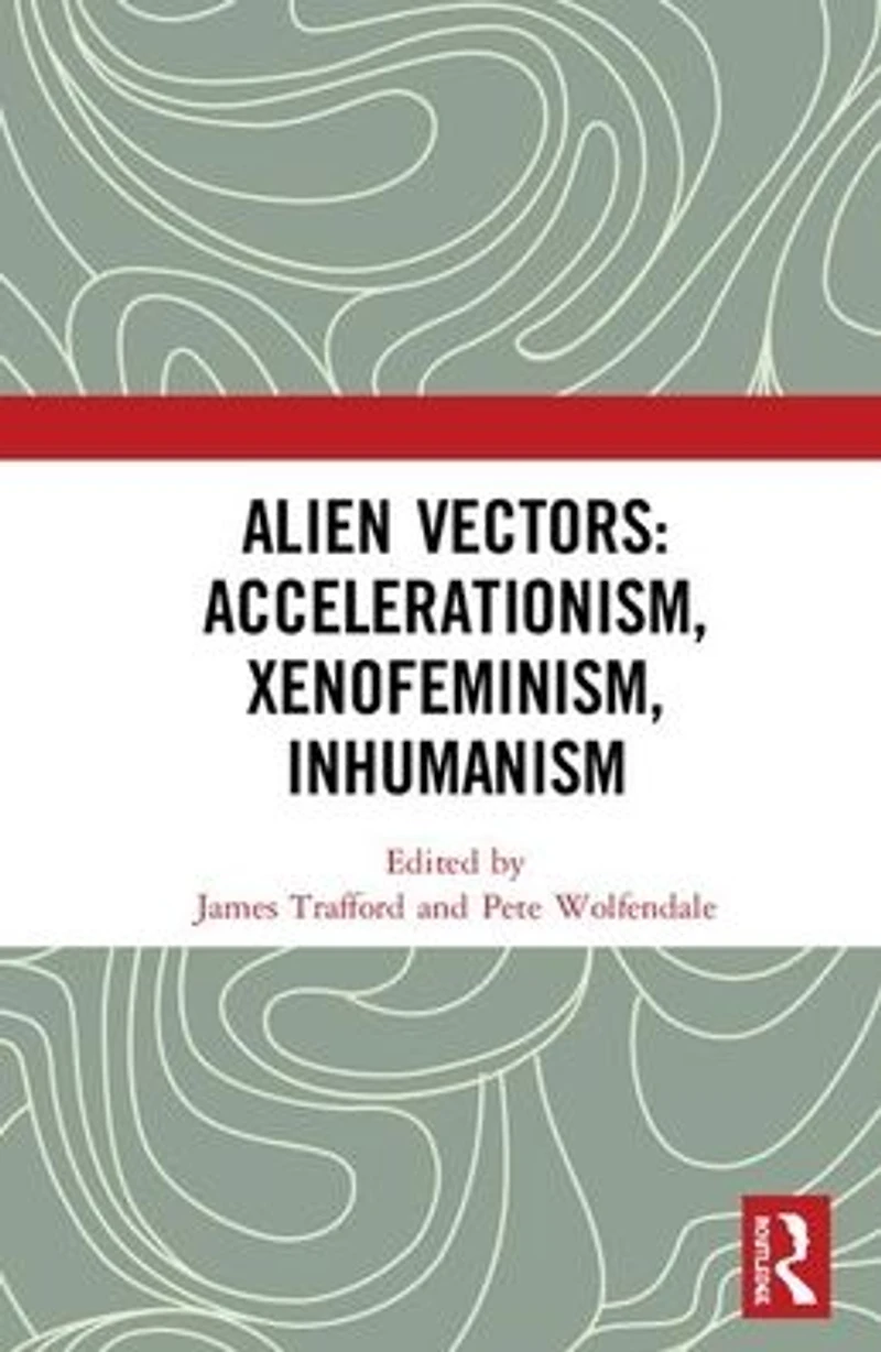 Alien Vectors: Accelerationism, Xenofeminism, Inhumanism