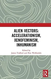 Alien Vectors: Accelerationism, Xenofeminism, Inhumanism