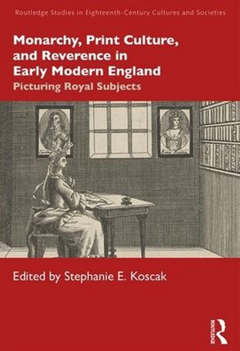 Monarchy, Print Culture, and Reverence Early Modern England: Picturing Royal Subjects