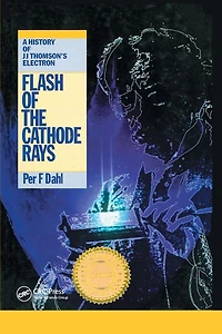 Flash of the Cathode Rays: A History J Thomson's Electron
