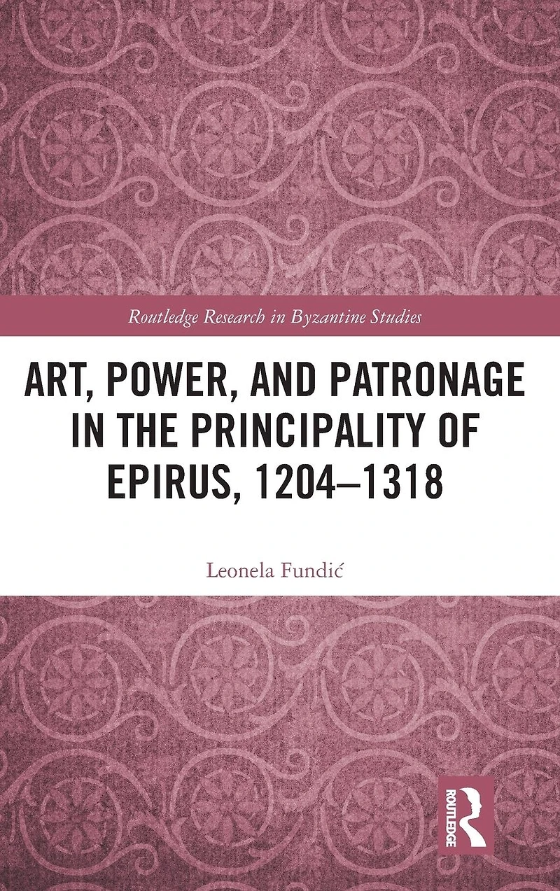 Art, Power, and Patronage the Principality of Epirus, 1204-1318