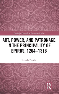 Art, Power, and Patronage the Principality of Epirus, 1204-1318