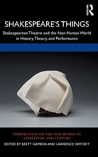 Shakespeare's Things: Shakespearean Theatre and the Non-Human World History, Theory, Performance