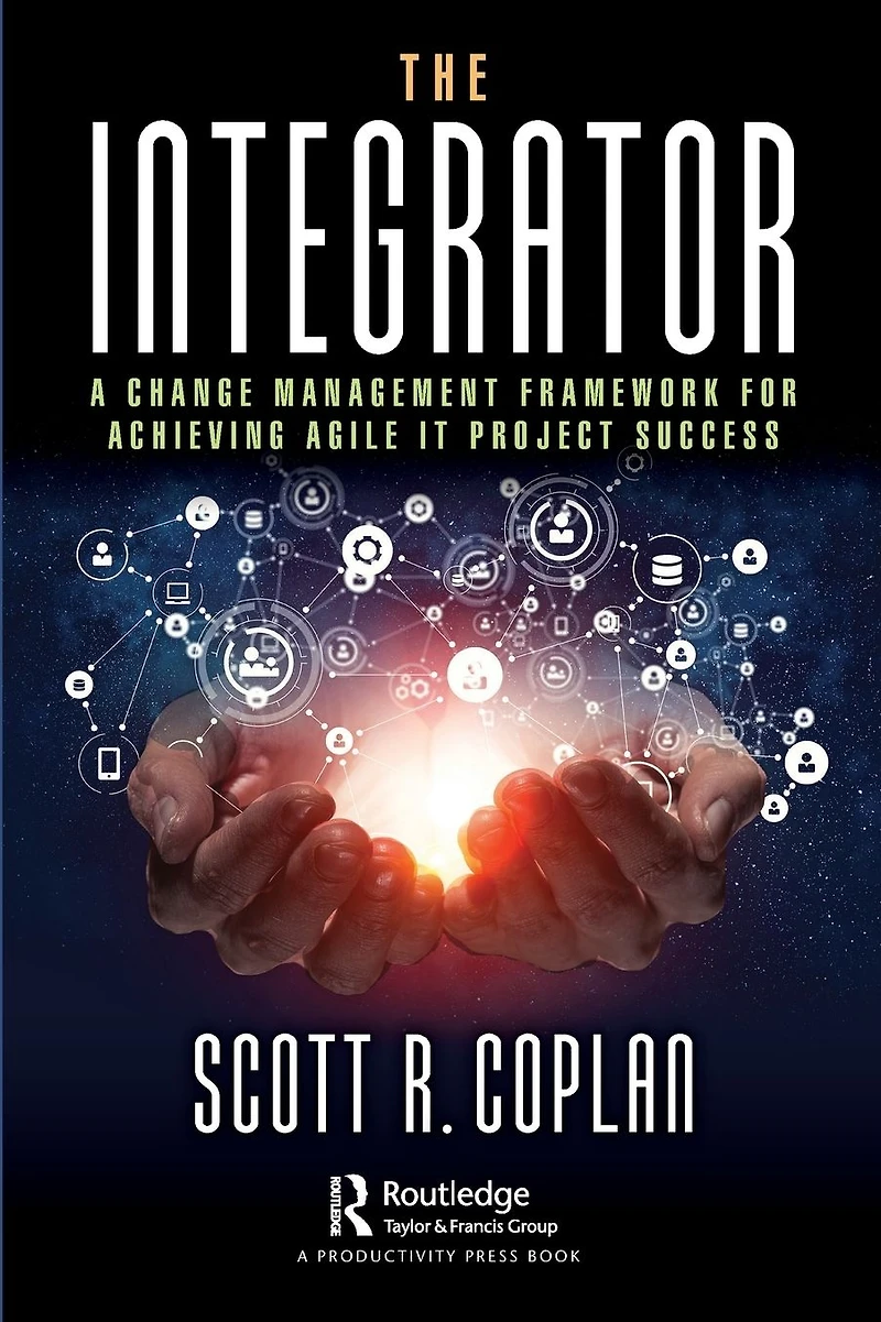 The Integrator: A Change Management Framework for Achieving Agile IT Project Success