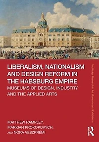 Liberalism, Nationalism and Design Reform the Habsburg Empire: Museums of Design, Industry Applied Arts