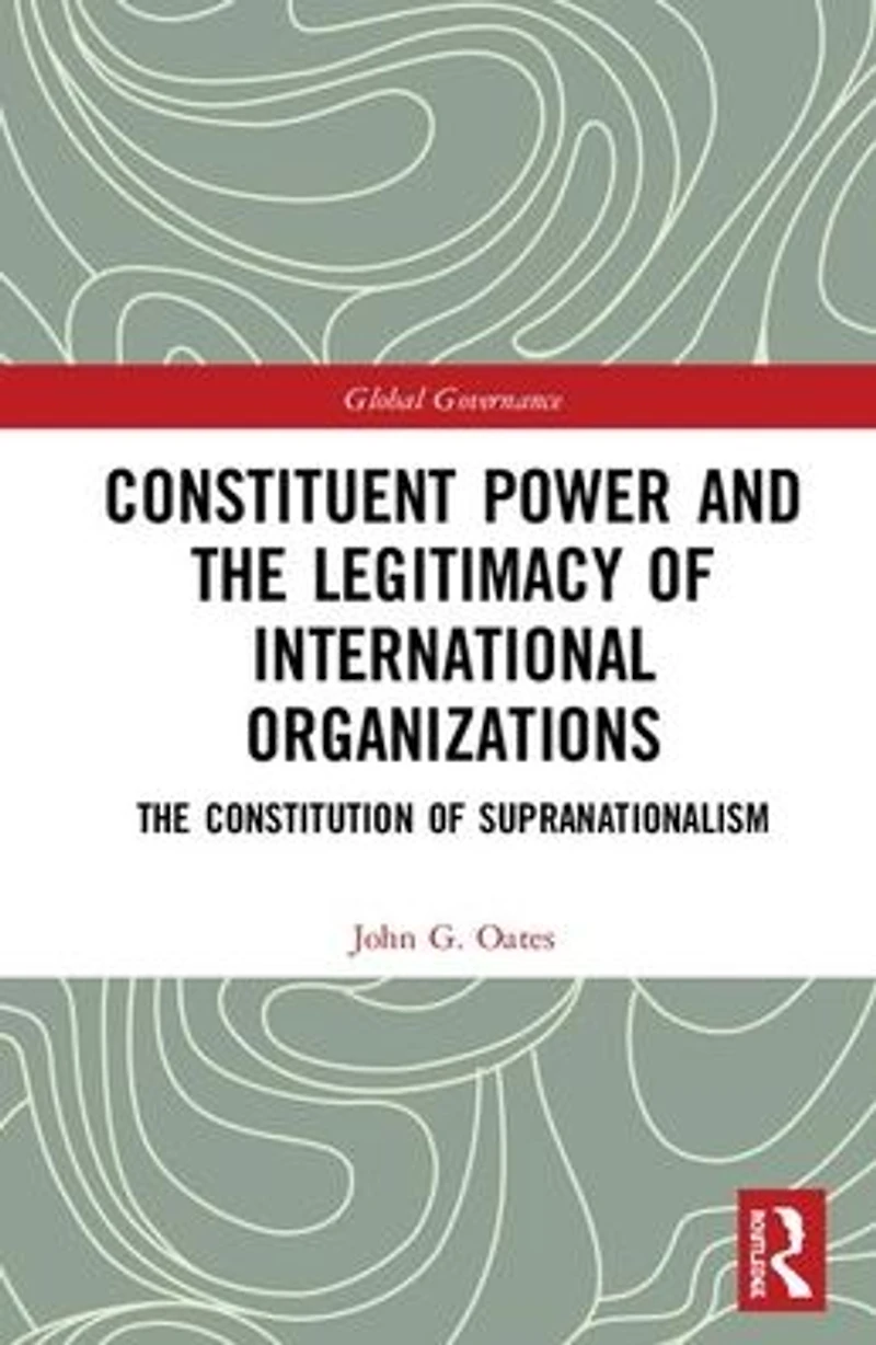 Constituent Power and The Legitimacy of International Organizations: Constitution Supranationalism