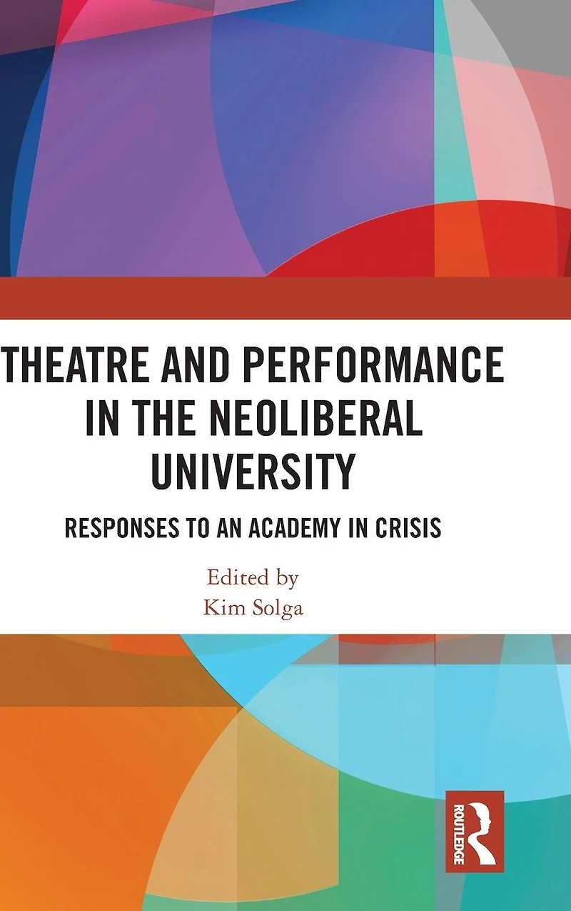 Theatre and Performance the Neoliberal University: Responses to an Academy Crisis
