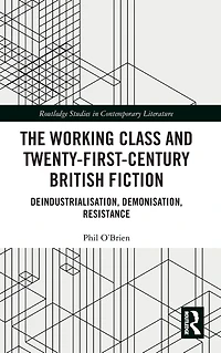 The Working Class and Twenty-First-Century British Fiction: Deindustrialisation, Demonisation, Resistance