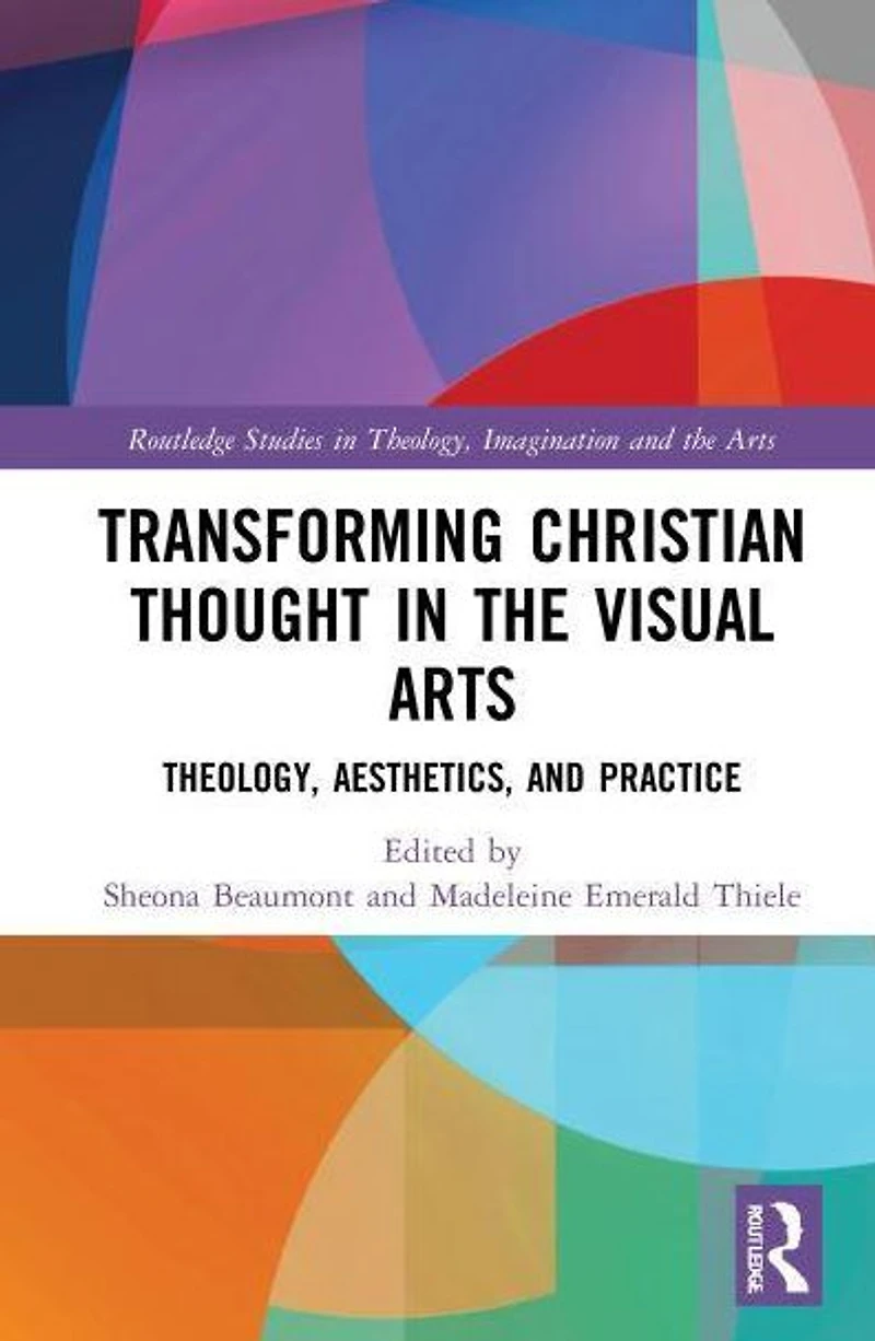 Transforming Christian Thought the Visual Arts: Theology, Aesthetics, and Practice